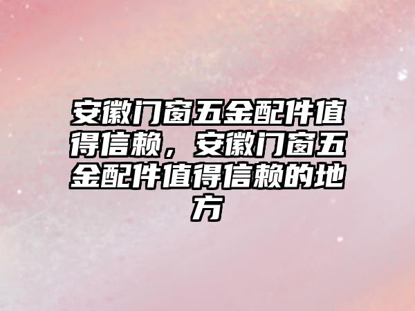 安徽門窗五金配件值得信賴，安徽門窗五金配件值得信賴的地方