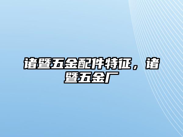 諸暨五金配件特征，諸暨五金廠