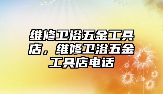 維修衛浴五金工具店，維修衛浴五金工具店電話