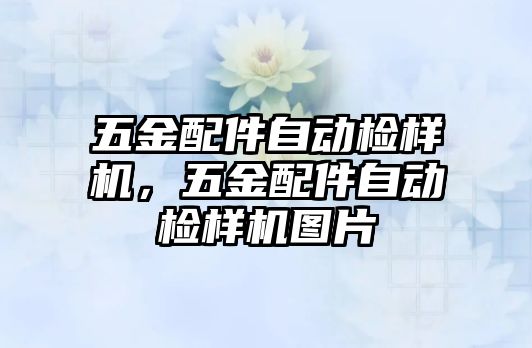 五金配件自動檢樣機，五金配件自動檢樣機圖片