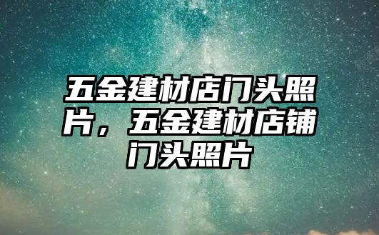 五金建材店門頭照片，五金建材店鋪門頭照片