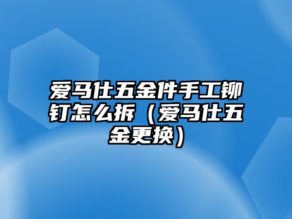 愛馬仕五金件手工鉚釘怎么拆（愛馬仕五金更換）