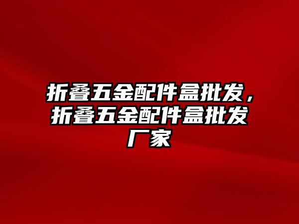 折疊五金配件盒批發(fā)，折疊五金配件盒批發(fā)廠家