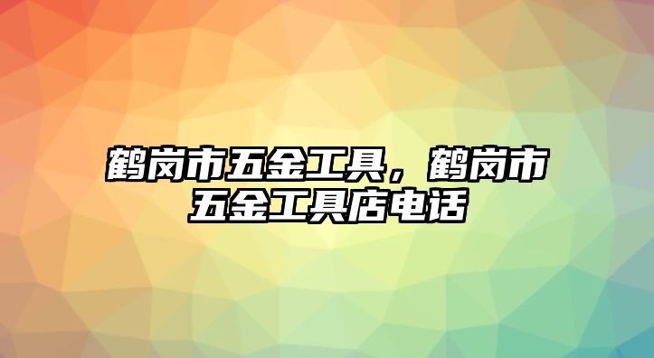 鶴崗市五金工具，鶴崗市五金工具店電話