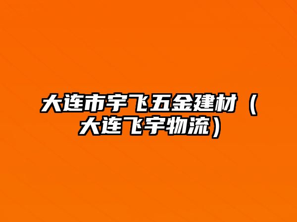 大連市宇飛五金建材（大連飛宇物流）