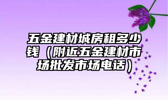 五金建材城房租多少錢（附近五金建材市場批發市場電話）