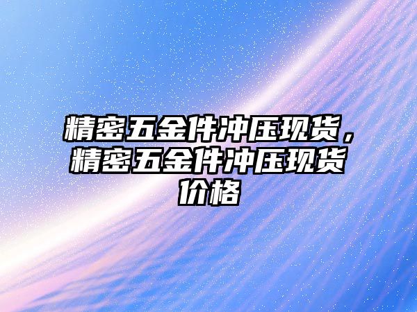 精密五金件沖壓現貨，精密五金件沖壓現貨價格