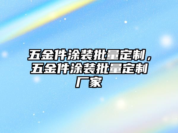 五金件涂裝批量定制，五金件涂裝批量定制廠家