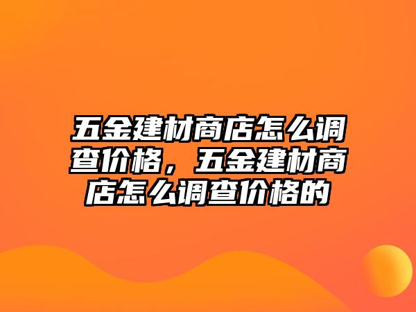 五金建材商店怎么調查價格，五金建材商店怎么調查價格的