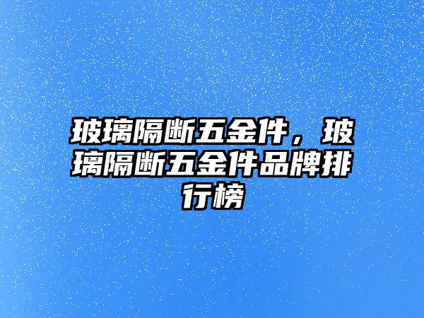 玻璃隔斷五金件，玻璃隔斷五金件品牌排行榜