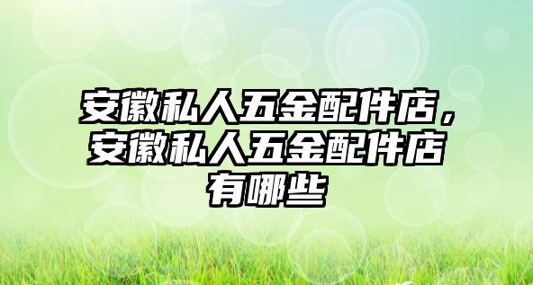 安徽私人五金配件店，安徽私人五金配件店有哪些