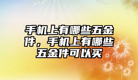 手機(jī)上有哪些五金件，手機(jī)上有哪些五金件可以買