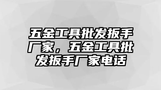 五金工具批發扳手廠家，五金工具批發扳手廠家電話