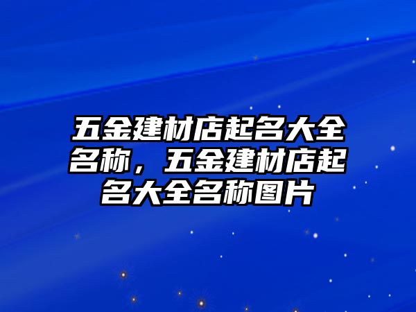 五金建材店起名大全名稱，五金建材店起名大全名稱圖片