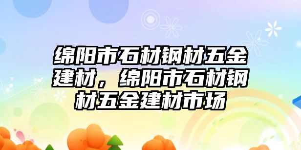 綿陽市石材鋼材五金建材，綿陽市石材鋼材五金建材市場