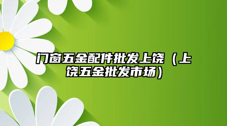 門窗五金配件批發上饒（上饒五金批發市場）