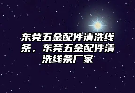 東莞五金配件清洗線條，東莞五金配件清洗線條廠家