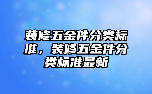 裝修五金件分類標準，裝修五金件分類標準最新