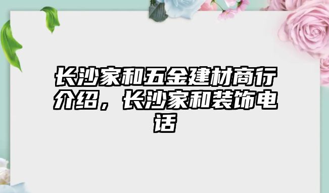 長沙家和五金建材商行介紹，長沙家和裝飾電話