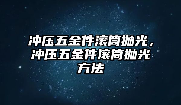 沖壓五金件滾筒拋光，沖壓五金件滾筒拋光方法