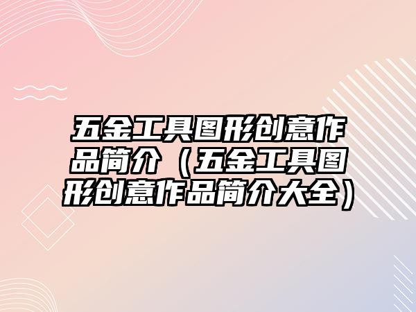 五金工具圖形創意作品簡介（五金工具圖形創意作品簡介大全）