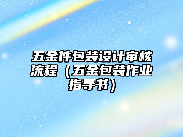 五金件包裝設計審核流程（五金包裝作業指導書）