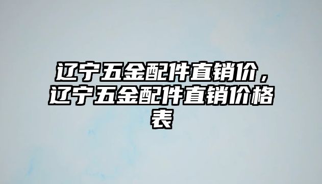 遼寧五金配件直銷價，遼寧五金配件直銷價格表