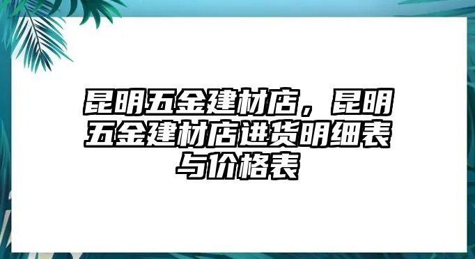 昆明五金建材店，昆明五金建材店進貨明細表與價格表