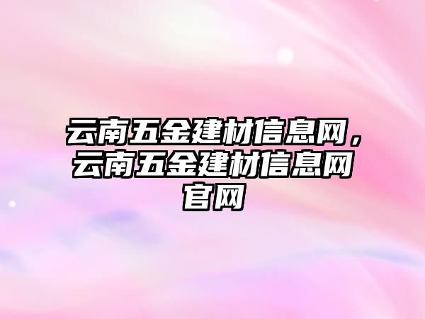 云南五金建材信息網，云南五金建材信息網官網