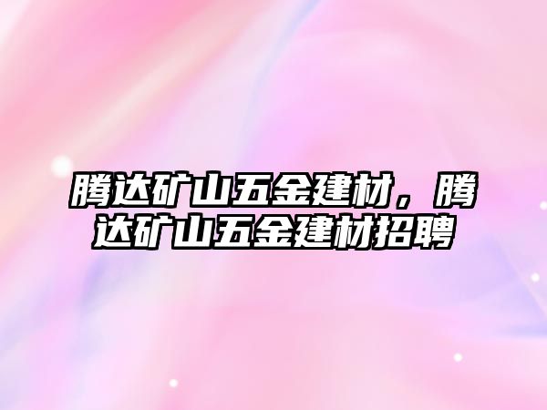 騰達礦山五金建材，騰達礦山五金建材招聘