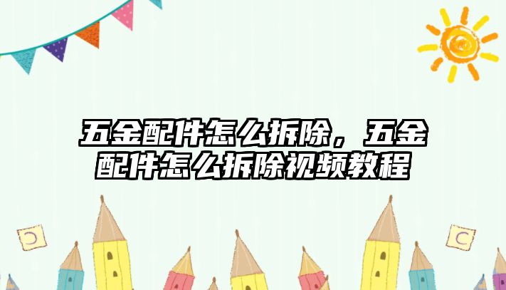 五金配件怎么拆除，五金配件怎么拆除視頻教程