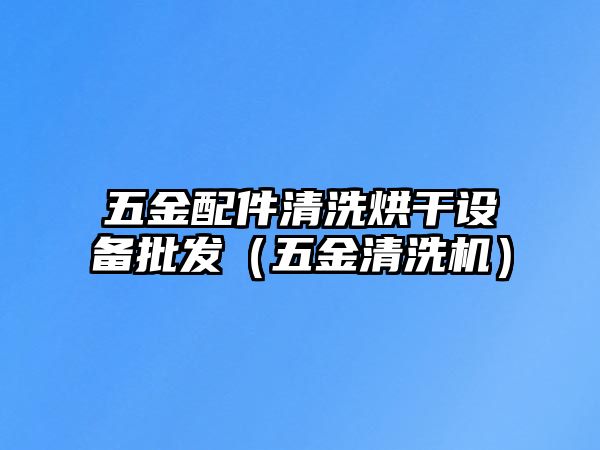 五金配件清洗烘干設備批發（五金清洗機）