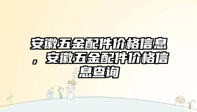 安徽五金配件價格信息，安徽五金配件價格信息查詢