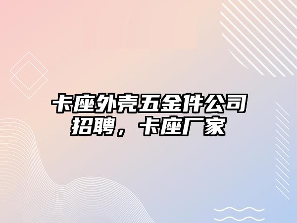 卡座外殼五金件公司招聘，卡座廠家