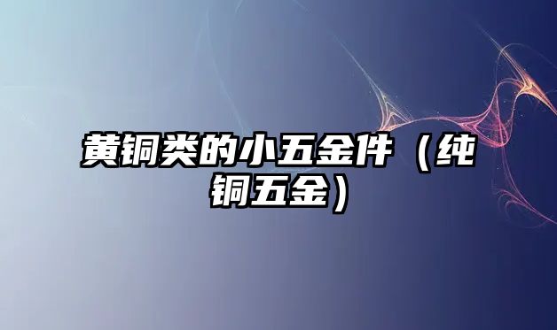 黃銅類的小五金件（純銅五金）