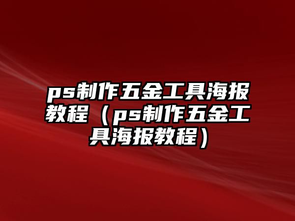 ps制作五金工具海報教程（ps制作五金工具海報教程）