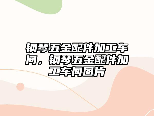 鋼琴五金配件加工車間，鋼琴五金配件加工車間圖片