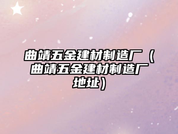 曲靖五金建材制造廠（曲靖五金建材制造廠地址）