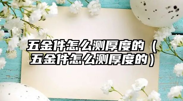 五金件怎么測厚度的（五金件怎么測厚度的）