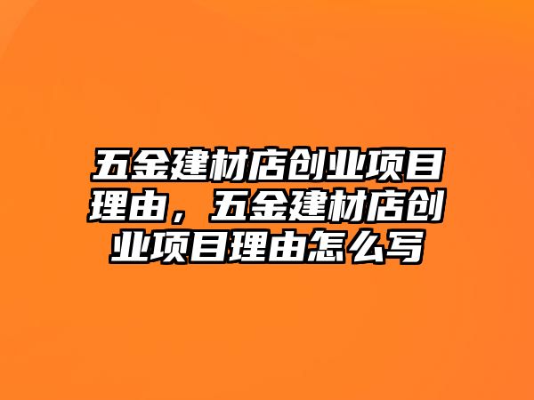 五金建材店創(chuàng)業(yè)項目理由，五金建材店創(chuàng)業(yè)項目理由怎么寫