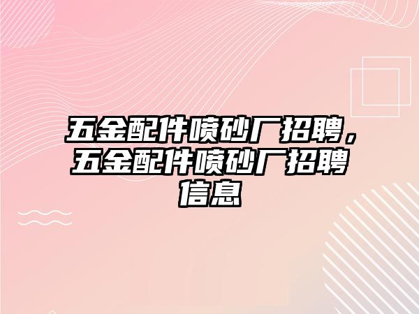 五金配件噴砂廠招聘，五金配件噴砂廠招聘信息