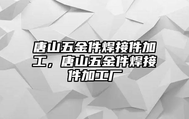 唐山五金件焊接件加工，唐山五金件焊接件加工廠