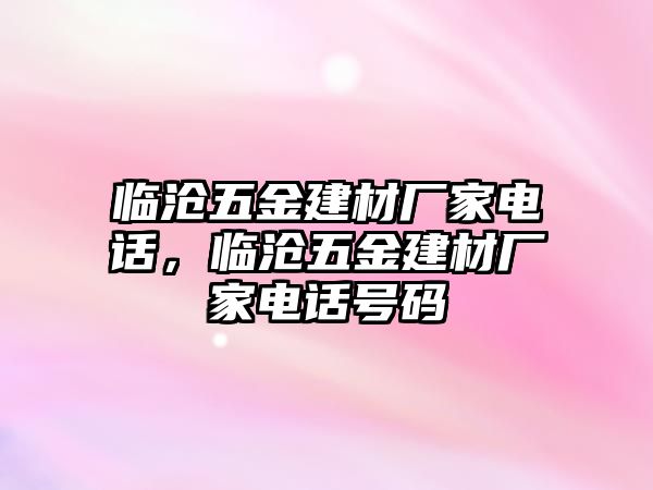 臨滄五金建材廠家電話，臨滄五金建材廠家電話號(hào)碼