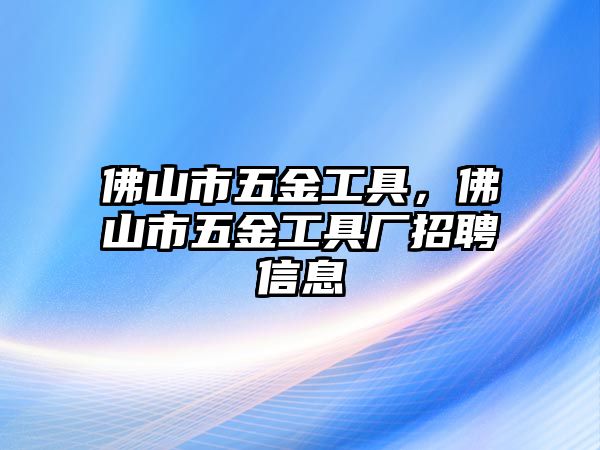 佛山市五金工具，佛山市五金工具廠招聘信息