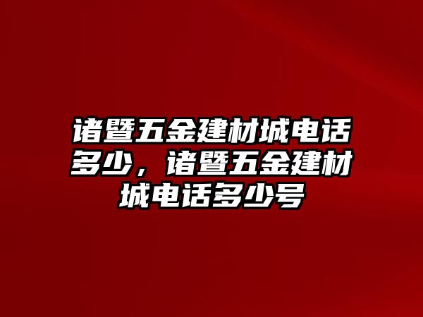 諸暨五金建材城電話多少，諸暨五金建材城電話多少號