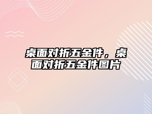 桌面對折五金件，桌面對折五金件圖片