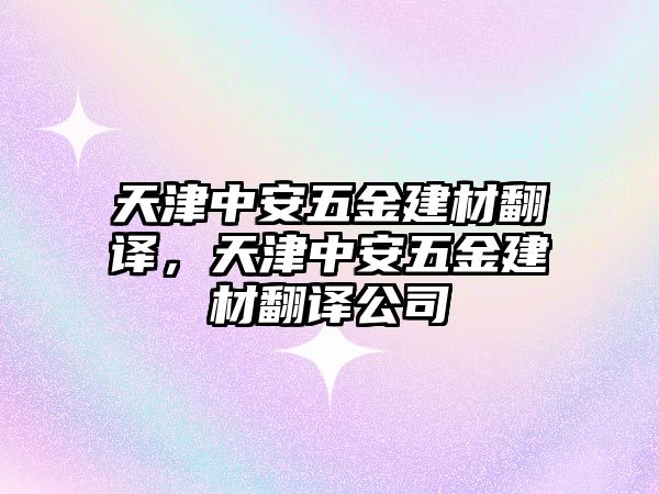 天津中安五金建材翻譯，天津中安五金建材翻譯公司