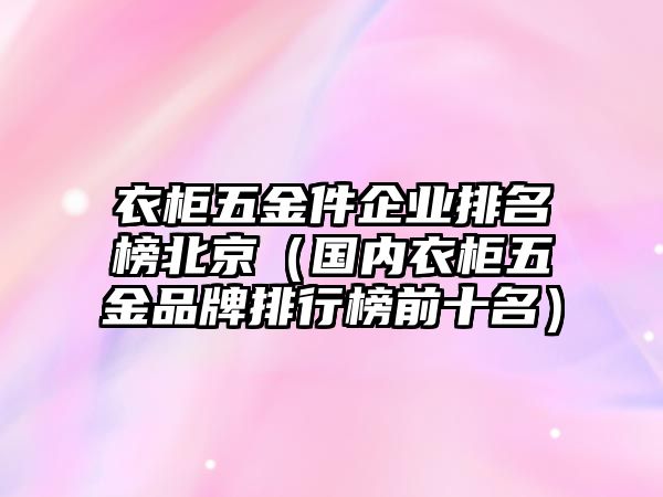 衣柜五金件企業(yè)排名榜北京（國內(nèi)衣柜五金品牌排行榜前十名）