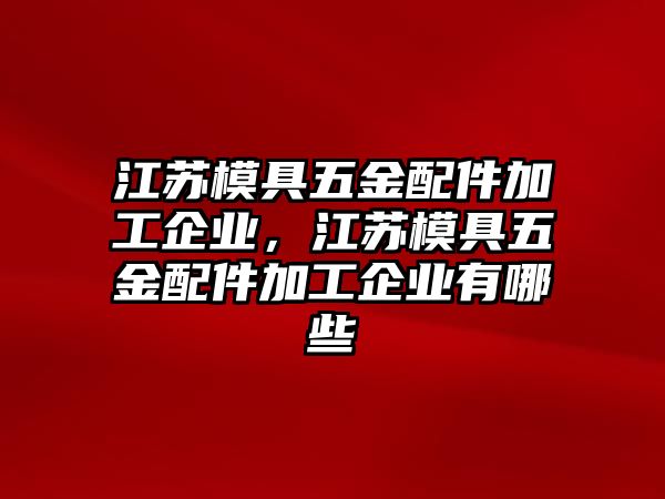 江蘇模具五金配件加工企業，江蘇模具五金配件加工企業有哪些