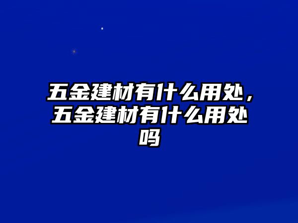 五金建材有什么用處，五金建材有什么用處嗎